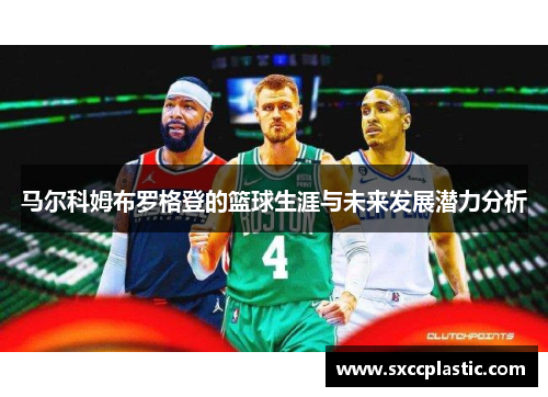 马尔科姆布罗格登的篮球生涯与未来发展潜力分析