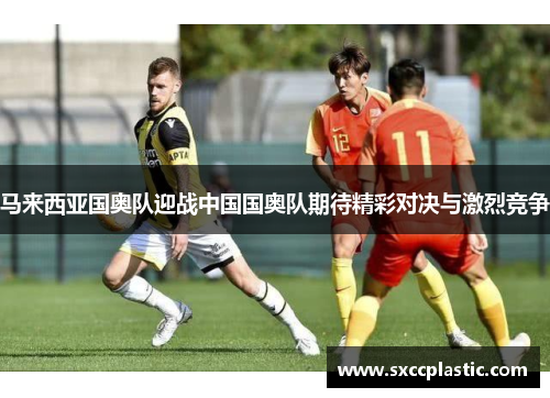 马来西亚国奥队迎战中国国奥队期待精彩对决与激烈竞争