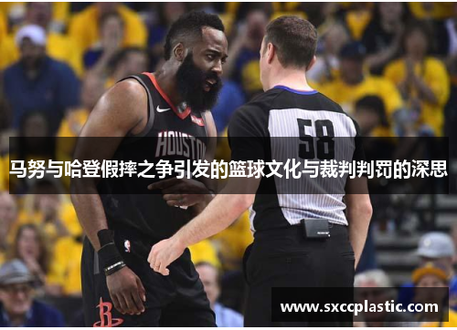 马努与哈登假摔之争引发的篮球文化与裁判判罚的深思