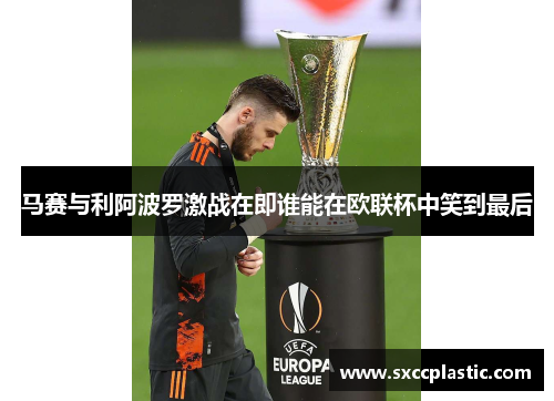 马赛与利阿波罗激战在即谁能在欧联杯中笑到最后