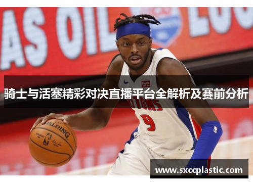 骑士与活塞精彩对决直播平台全解析及赛前分析
