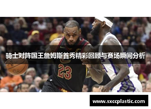 骑士对阵国王詹姆斯首秀精彩回顾与赛场瞬间分析