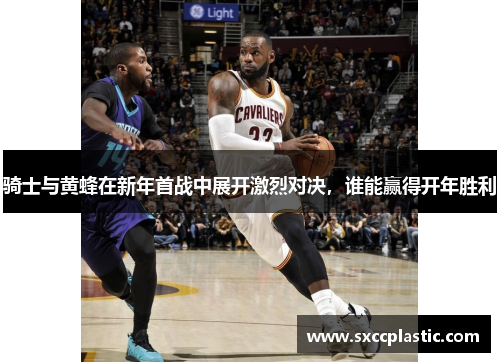 骑士与黄蜂在新年首战中展开激烈对决，谁能赢得开年胜利