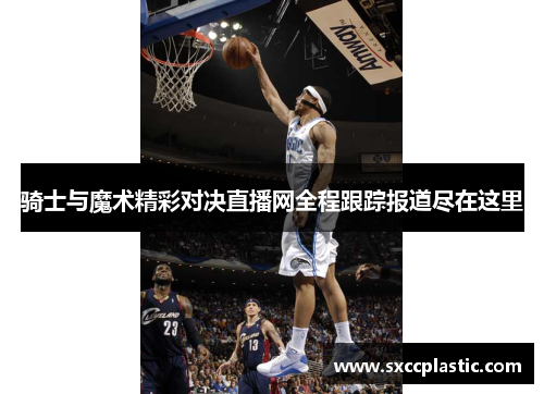 骑士与魔术精彩对决直播网全程跟踪报道尽在这里