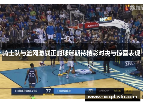 骑士队与篮网激战正酣球迷期待精彩对决与惊喜表现