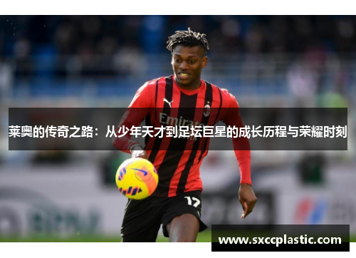 莱奥的传奇之路：从少年天才到足坛巨星的成长历程与荣耀时刻
