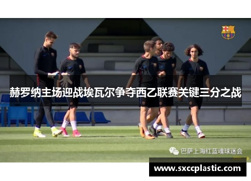 赫罗纳主场迎战埃瓦尔争夺西乙联赛关键三分之战