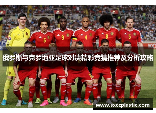 俄罗斯与克罗地亚足球对决精彩竞猜推荐及分析攻略